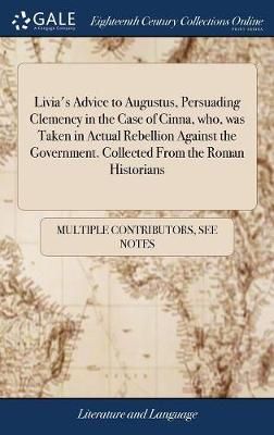 Livia's Advice to Augustus, Persuading Clemency in the Case of Cinna, who, was Taken in Actual Rebellion Against the Government. Collected From ...