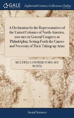 A Declaration by the Representatives of the United Colonies of North-America, now met in General Congress at Philadelphia; Setting Forth the ...