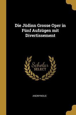 Jüdinn Grosse Oper in Fünf Aufzügen mit Divertissement By Anonymous