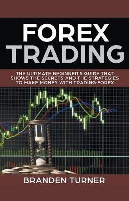 Forex Trading, The Ultimate Beginner’s Guide By Turner, Branden