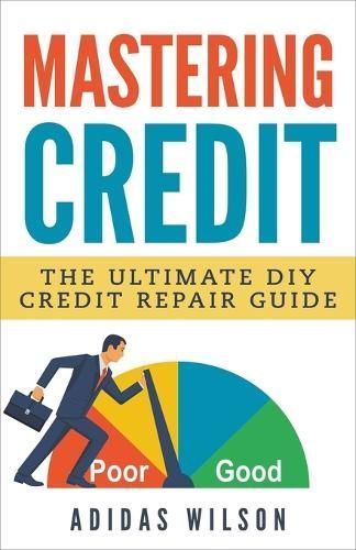Mastering Credit - The Ultimate DIY Credit Repair Guide 9781386926313