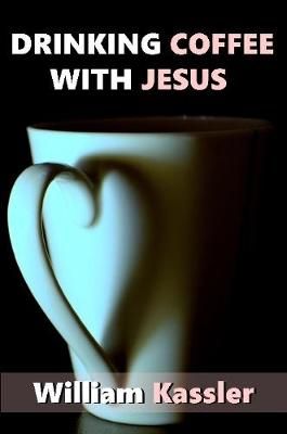 Drinking Coffee with Jesus By William Kassler 9781387028580