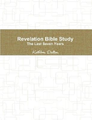 Revelation Bible Study The Last Seven Years By Kathleen Dalton