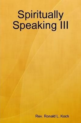 Spiritually Speaking III By Koch 9781387194896 (Paperback)