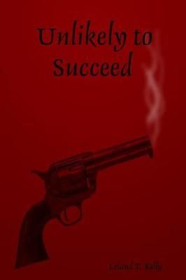Unlikely to Succeed By Leland T Kelly 9781387278534 (Paperback)