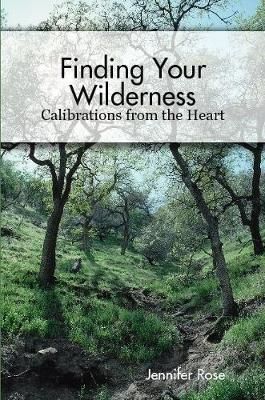Finding Your Wilderness ~ Calibrations From The Heart By Jennifer Rose