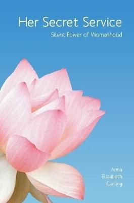 Her Secret Service: Silent Power of Womanhood By Anna Carling