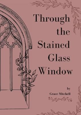 Through the Stained Glass Window By Grace Mitchell 9781387672899