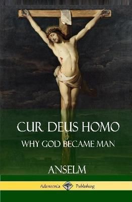 Cur Deus Homo: Why God Became Man (Hardcover) By Anselm, 9781387771745