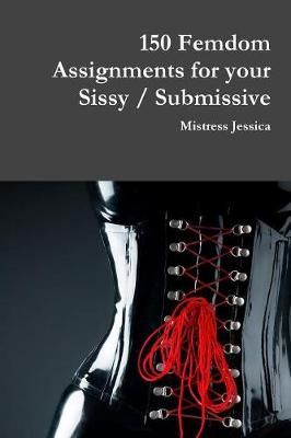 150 Femdom Assignments for your Sissy / Submissive 9781387818730