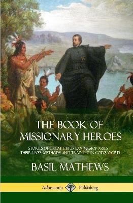 Book of Missionary Heroes By Basil Mathews 9781387873579 (Hardback)