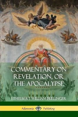 Commentary on Revelation, or the Apocalypse By Bullinger 9781387972579