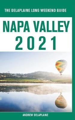Napa Valley - The Delaplaine 2021 Long Weekend Guide 9781393460992