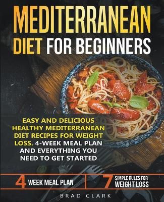 Mediterranean Diet for Beginners: Easy and Delicious Healthy Mediterranean Diet Recipes for Weight Loss. 4-Week Meal Plan. Everything you Need ...