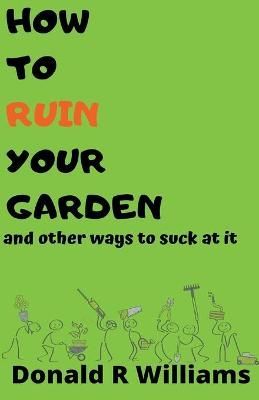 How To Ruin Your Garden And Other Ways To Suck At It By Williams