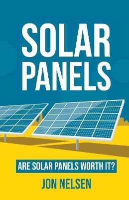 Solar Panels: Are Solar Panels Worth It? By Nelsen, Jon 9781393660200