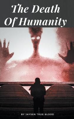 The Death Of Humanity By Blood, Jaysen True 9781393924975 (Paperback)