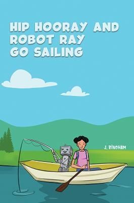 Hip Hooray and Robot Ray Go Sailing By J. Bingham 9781398436077