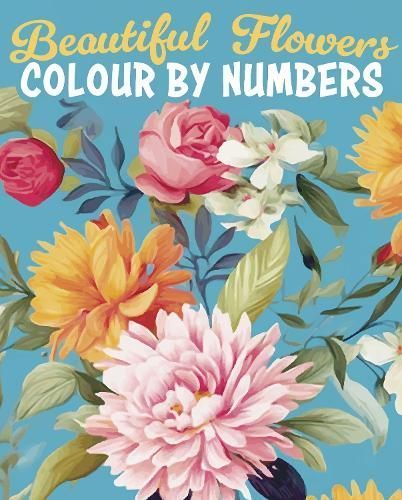 Beautiful Flowers Colour by Numbers By Else Lennox, David Woodroffe