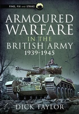 Armoured Warfare in the British Army, 1939-1945 By Dick Taylor