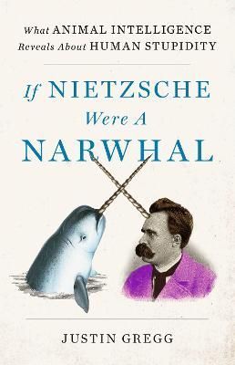 If Nietzsche Were a Narwhal By Justin Gregg 9781399712460 (Hardback)