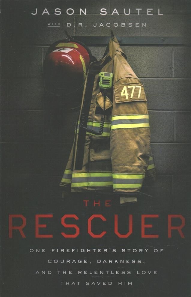 The Rescuer: One Firefighter's Story of Courage, Darkness, and the Relentless Love That Saved Him