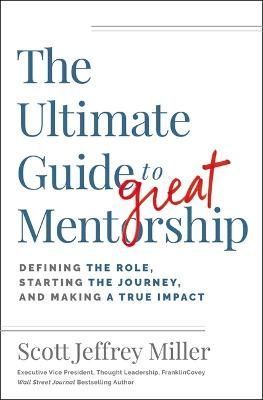 The Ultimate Guide to Great Mentorship By Scott Jeffrey Miller