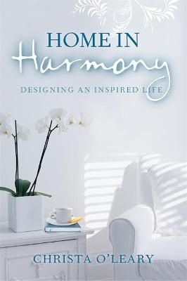 Home in Harmony: Designing an Inspired Life By O'Leary, Christa