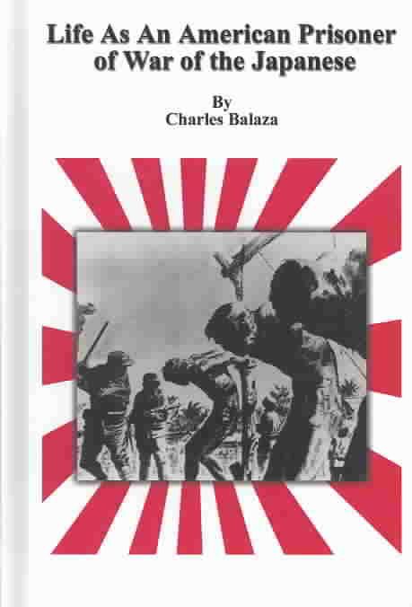 Life as an American Prisoner of War of the Japanese By Charles Balaza