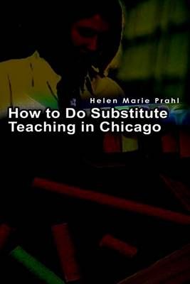 How to Do Substitute Teaching in Chicago By Helen Marie Prahl