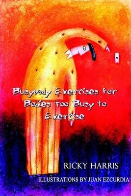 Busybody Exercises for Bodies Too Busy to Exercise By Ricky Harris