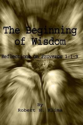 The Beginning of Wisdom By Robert H. Klima 9781403361943 (Hardback)