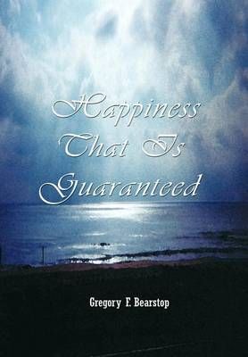 Happiness That is Guaranteed By Gregory F. Bearstop 9781403369611
