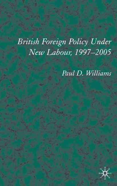 British Foreign Policy Under New Labour, 1997-2005 By Paul D. Williams