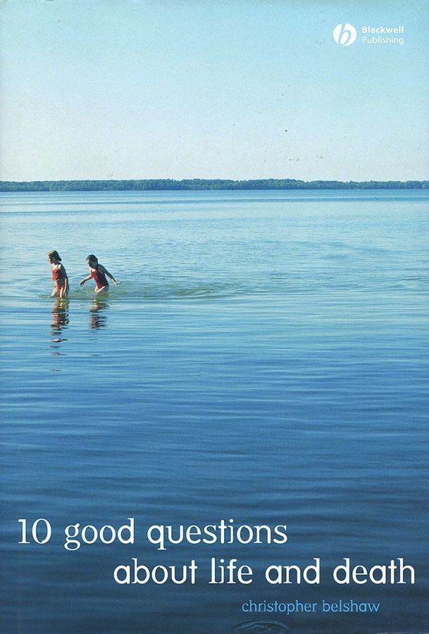 10 Good Questions About Life And Death By Christopher Belshaw