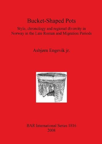 Bucket-Shaped Pots: Style, chronology and regional diversity in Norway in the Late Roman and Migration Periods