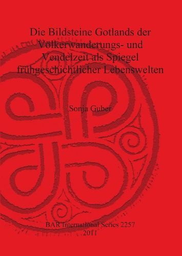 Die Bildsteine Gotlands der Völkerwanderungs- und Vendelzeit als Spiegel frühgeschichtlicher Lebenswelten