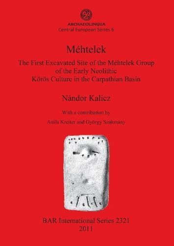 Méhtelek: The First Excavated Site of the Méhtelek Group of the Early Neolithic Körös Culture in the Carpathian Basin