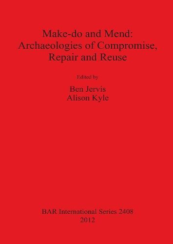 Make-do and Mend: Archaeologies of Compromise, Repair and Reuse