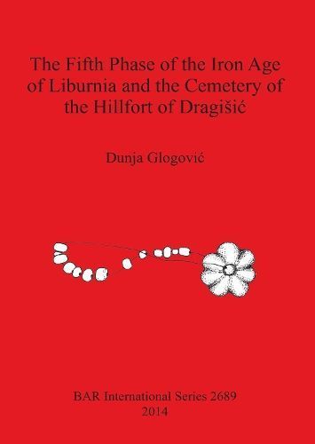 The Fifth Phase of the Iron Age of Liburnia and the Cemetery of the Hillfort of Dragi?i?