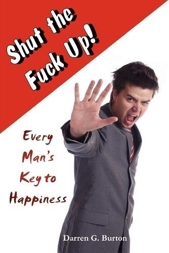 Shut The Fuck Up!: Every Man's Key To Happiness By Darren G. Burton