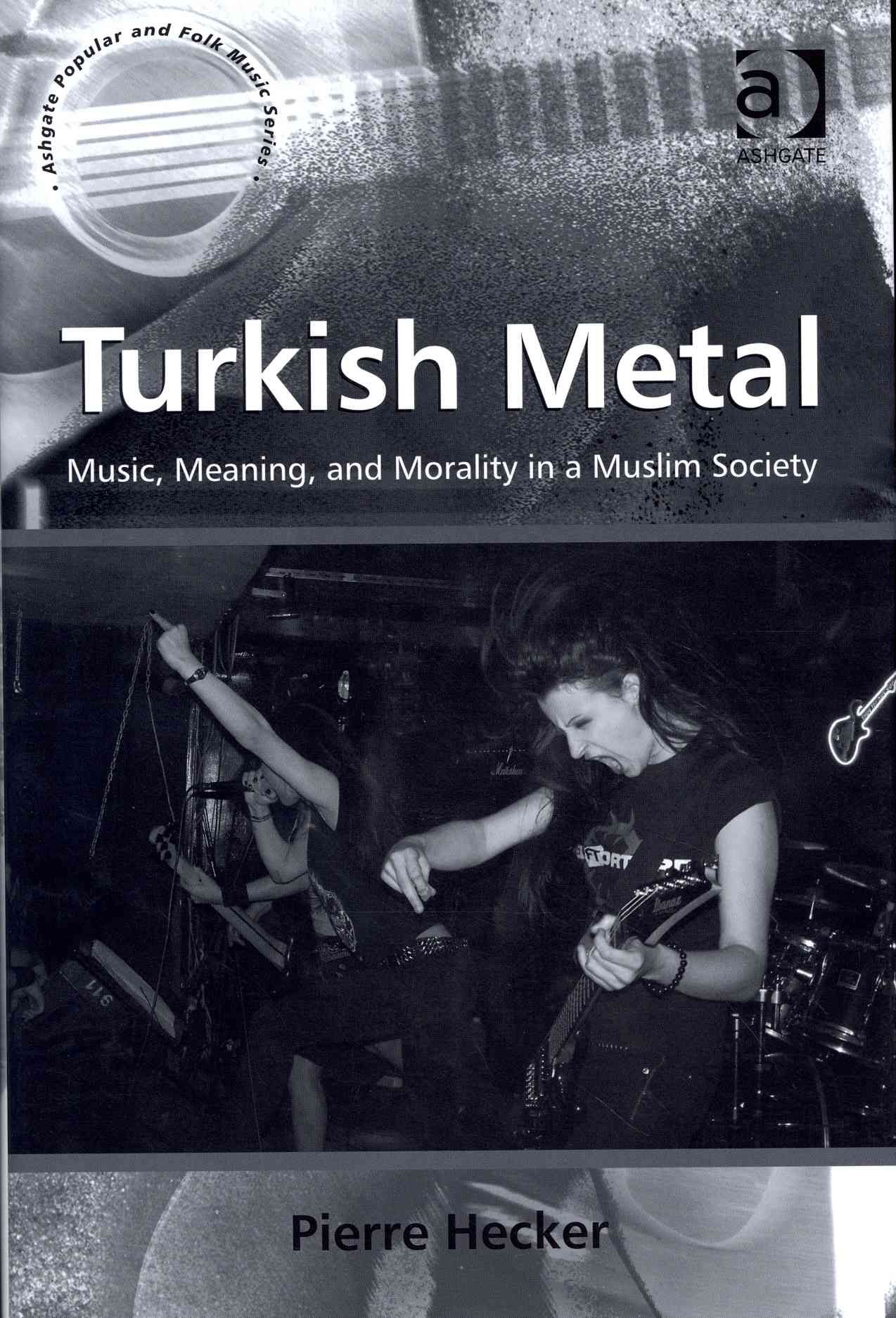 Turkish Metal: Music, Meaning, and Morality in a Muslim Society