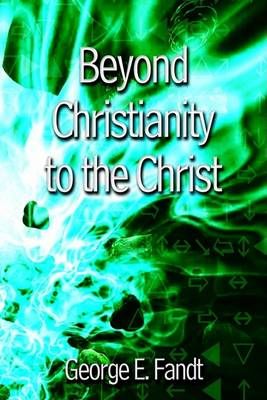 Beyond Christianity to the Christ: beyond Religion to the Source