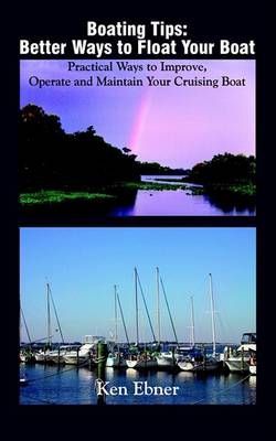Boating Tips: Better Ways to Float Your Boat: Practical Ways to Improve, Operate and Maintain Your Cruising Boat