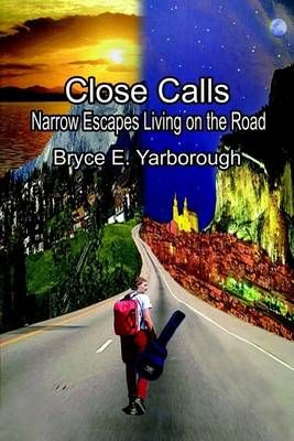 Close Calls: Narrow Escapes Living on the Road By Bryce E. Yarborough