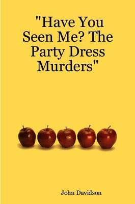 "Have You Seen Me? The Party Dress Murders" By John Davidson