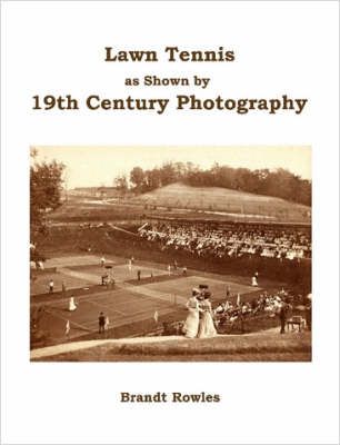 Lawn Tennis as Shown by 19th Century Photography By Brandt Rowles