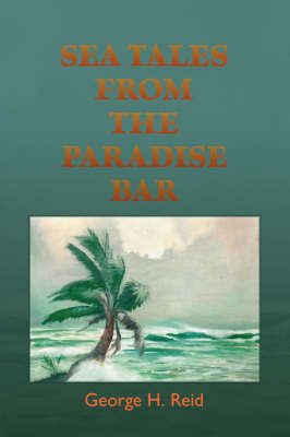 Sea Tales from the Paradise Bar By George H. Reid 9781412087216