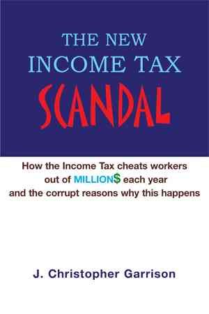 The New Income Tax Scandal: How the Income Tax cheats workers out of MILLION$ each year and the corrupt reasons why this happens