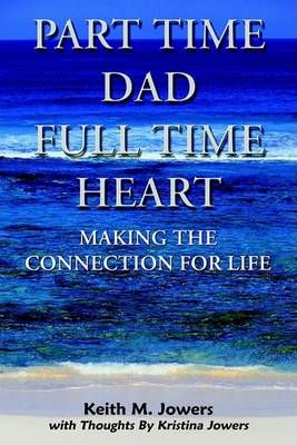 Part Time Dad Full Time Heart: Making The Connection For Life